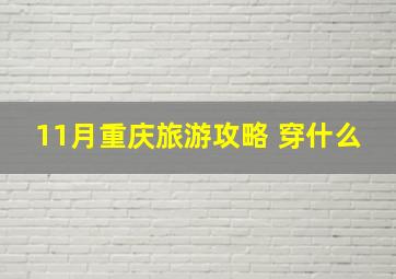 11月重庆旅游攻略 穿什么